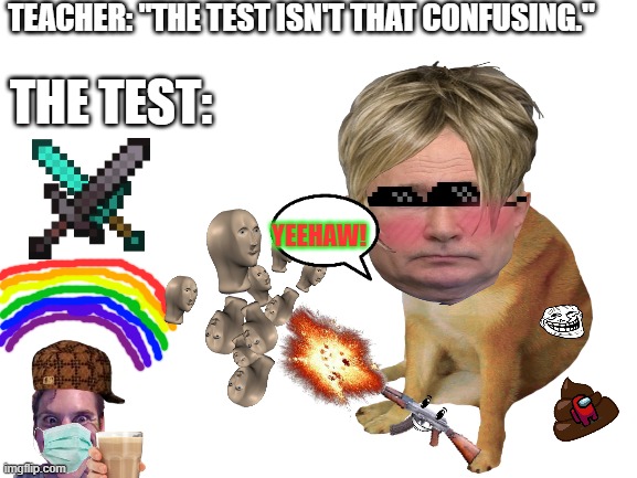 I don't even know anymore | TEACHER: "THE TEST ISN'T THAT CONFUSING."; THE TEST:; YEEHAW! | image tagged in funny,confusing,memes,i don't know | made w/ Imgflip meme maker