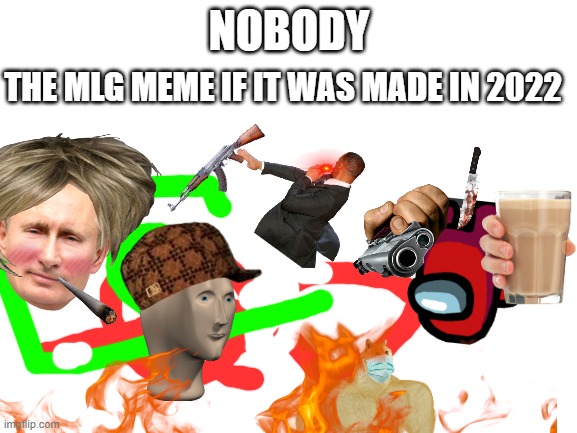 something | NOBODY; THE MLG MEME IF IT WAS MADE IN 2022 | image tagged in memes | made w/ Imgflip meme maker