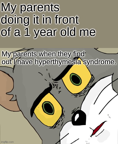 Search it up | My parents doing it in front of a 1 year old me; My parents when they find out I have hyperthymesia syndrome. | image tagged in memes,unsettled tom | made w/ Imgflip meme maker