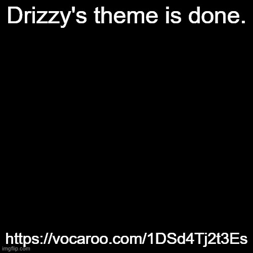 https://vocaroo.com/1DSd4Tj2t3Es | Drizzy's theme is done. https://vocaroo.com/1DSd4Tj2t3Es | made w/ Imgflip meme maker