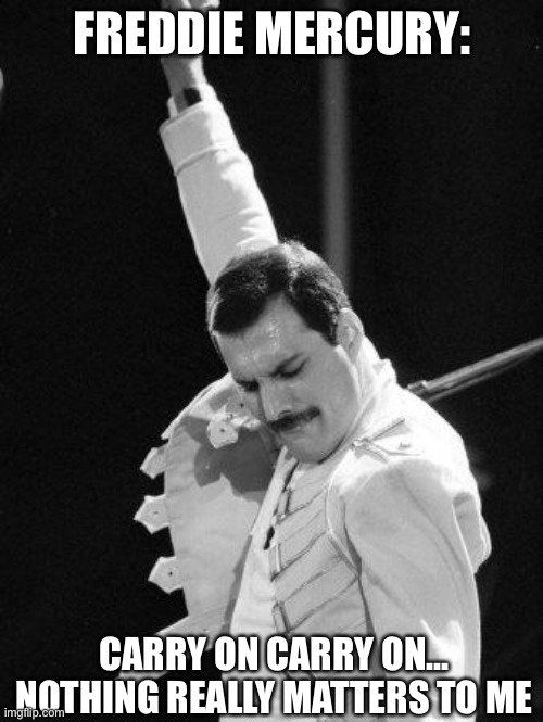 Just killed a man | FREDDIE MERCURY:; CARRY ON CARRY ON...
NOTHING REALLY MATTERS TO ME | image tagged in freddie mercury,bohemian rhapsody,nothing really matters | made w/ Imgflip meme maker