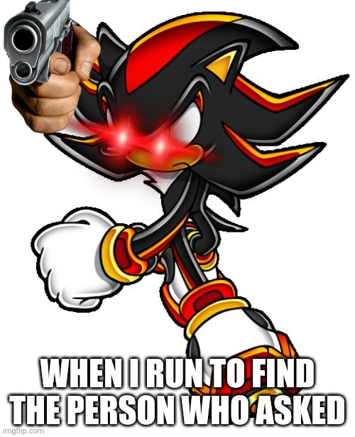 A simple meme | WHEN I RUN TO FIND THE PERSON WHO ASKED | image tagged in shadow the hedgehog,i'm a simple man,new stream | made w/ Imgflip meme maker