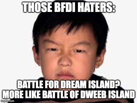 dweebs are bad ok | THOSE BFDI HATERS:; BATTLE FOR DREAM ISLAND?
MORE LIKE BATTLE OF DWEEB ISLAND | image tagged in haters gonna hate | made w/ Imgflip meme maker