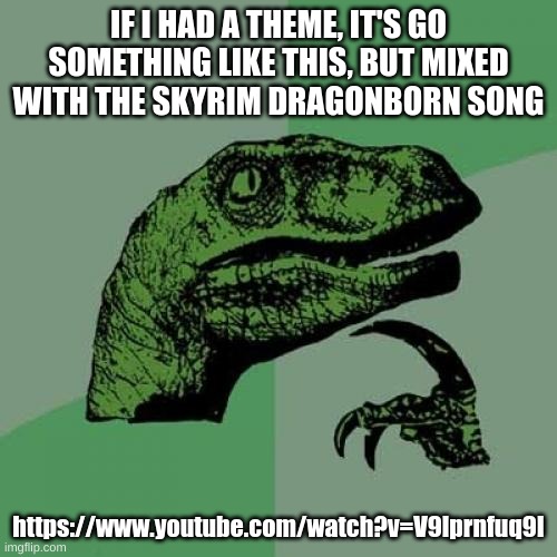 gonna be hard | IF I HAD A THEME, IT'S GO SOMETHING LIKE THIS, BUT MIXED WITH THE SKYRIM DRAGONBORN SONG; https://www.youtube.com/watch?v=V9lprnfuq9I | image tagged in memes,philosoraptor | made w/ Imgflip meme maker