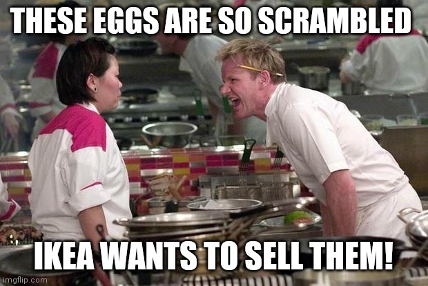 Gordon Ramsey |  THESE EGGS ARE SO SCRAMBLED; IKEA WANTS TO SELL THEM! | image tagged in gordon ramsey | made w/ Imgflip meme maker