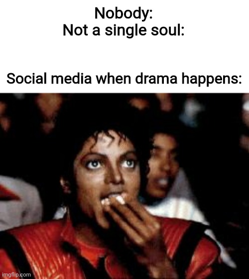 michael jackson eating popcorn | Nobody:
Not a single soul:; Social media when drama happens: | image tagged in michael jackson eating popcorn | made w/ Imgflip meme maker