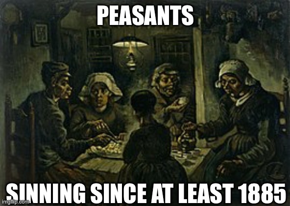 Potato Eaters | PEASANTS; SINNING SINCE AT LEAST 1885 | image tagged in potato,food,peasant | made w/ Imgflip meme maker