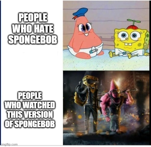 Baby spongebob, badass spongebob | PEOPLE WHO HATE SPONGEBOB PEOPLE WHO WATCHED THIS VERSION OF SPONGEBOB | image tagged in baby spongebob badass spongebob | made w/ Imgflip meme maker