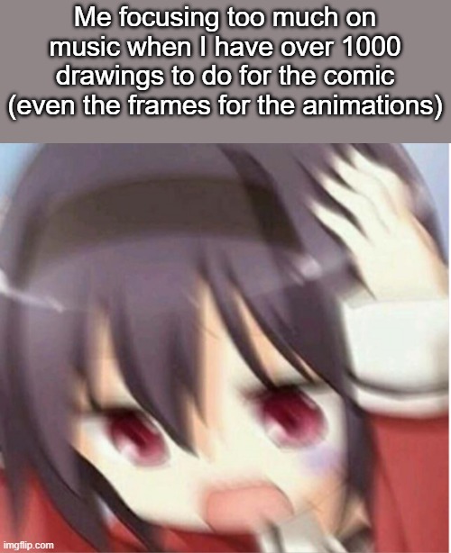 Frame-by-Frame is hell but it gets the job done. But is there any more efficient ones...? | Me focusing too much on music when I have over 1000 drawings to do for the comic (even the frames for the animations) | made w/ Imgflip meme maker