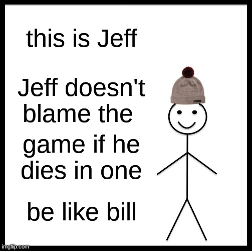 be like Jeff | this is Jeff; Jeff doesn't blame the; game if he dies in one; be like bill | image tagged in memes,be like bill | made w/ Imgflip meme maker