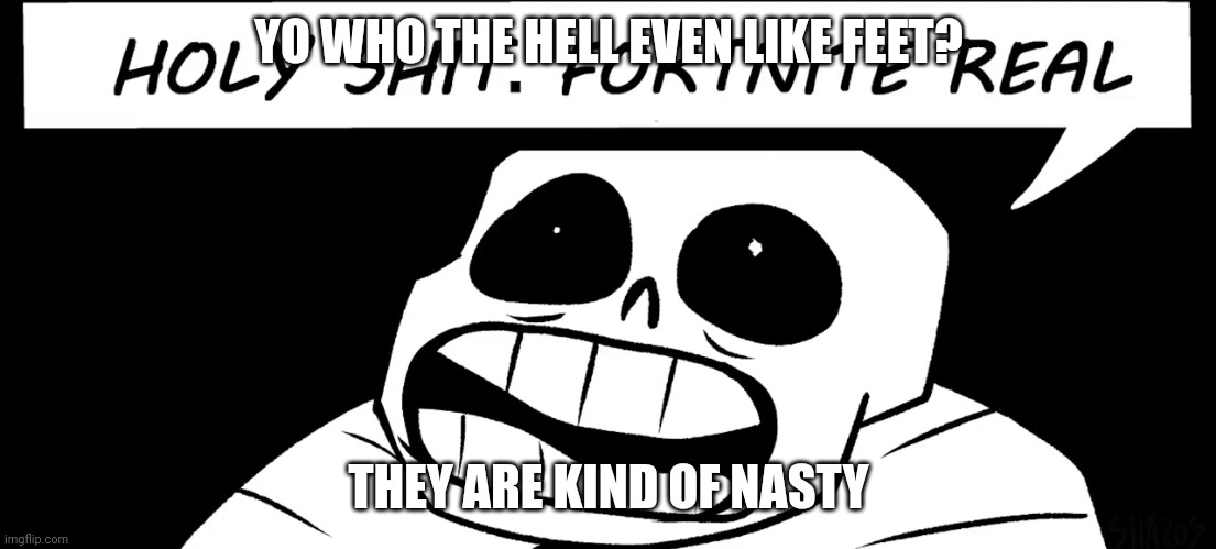 Holy shit fortnite real | YO WHO THE HELL EVEN LIKE FEET? THEY ARE KIND OF NASTY | image tagged in holy shit fortnite real | made w/ Imgflip meme maker