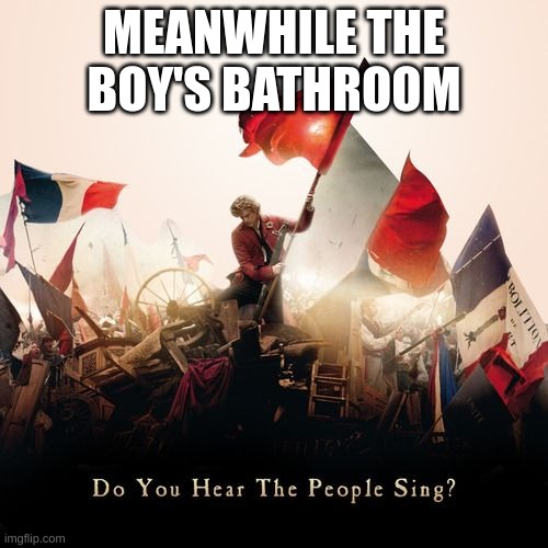 Les mis | MEANWHILE THE BOY'S BATHROOM | image tagged in les mis | made w/ Imgflip meme maker