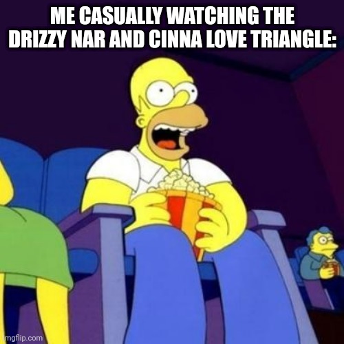 Homer eating popcorn | ME CASUALLY WATCHING THE DRIZZY NAR AND CINNA LOVE TRIANGLE: | image tagged in homer eating popcorn | made w/ Imgflip meme maker