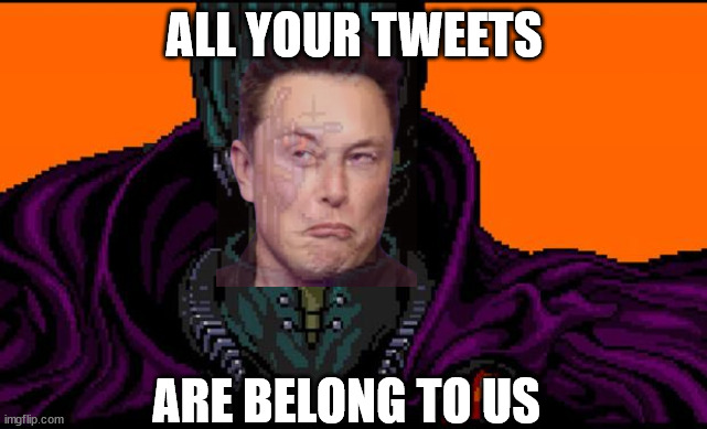 All your tweets | ALL YOUR TWEETS; ARE BELONG TO US | image tagged in all your base,elon musk,twitter | made w/ Imgflip meme maker