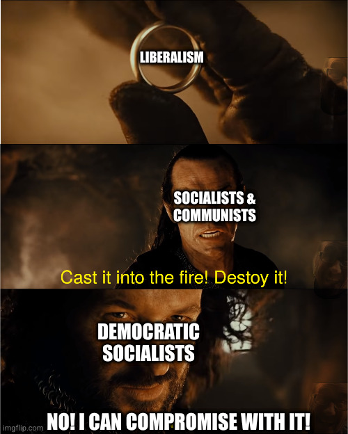 cast it into the fire | LIBERALISM; SOCIALISTS &
COMMUNISTS; DEMOCRATIC
SOCIALISTS; NO! I CAN COMPROMISE WITH IT! | image tagged in cast it into the fire | made w/ Imgflip meme maker