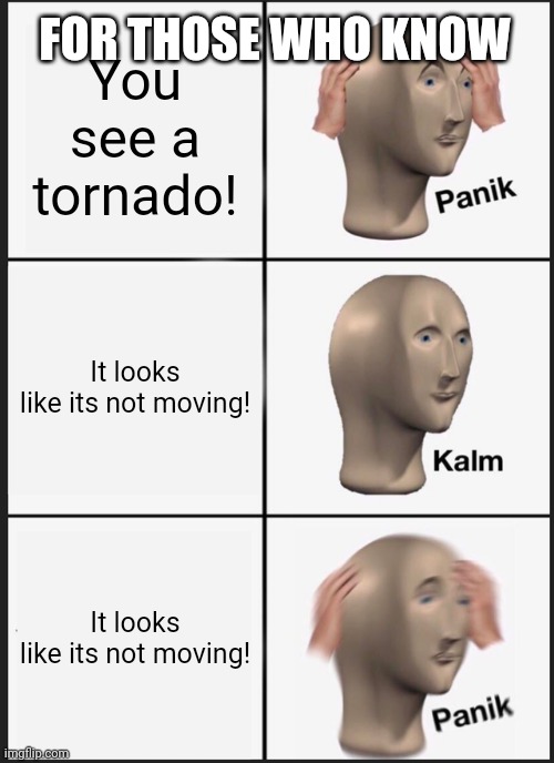 Panik Kalm Panik | You see a tornado! FOR THOSE WHO KNOW; It looks like its not moving! It looks like its not moving! | image tagged in memes,panik kalm panik | made w/ Imgflip meme maker