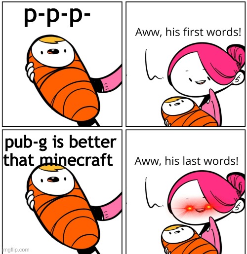 clever title | p-p-p-; pub-g is better that minecraft | image tagged in aww his last words | made w/ Imgflip meme maker