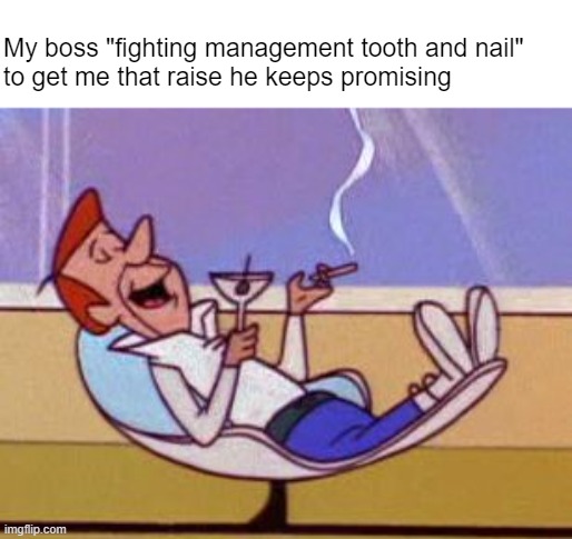 I really went to bat for you, but they wouldn't budge | My boss "fighting management tooth and nail" 
to get me that raise he keeps promising | image tagged in george jetson relaxing | made w/ Imgflip meme maker