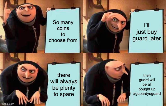Gru's Plan Meme | So many coins to choose from; I'll just buy guard later; there will always be plenty to spare; then guard will be all bought up #guoardyoguard | image tagged in memes,gru's plan,guard | made w/ Imgflip meme maker