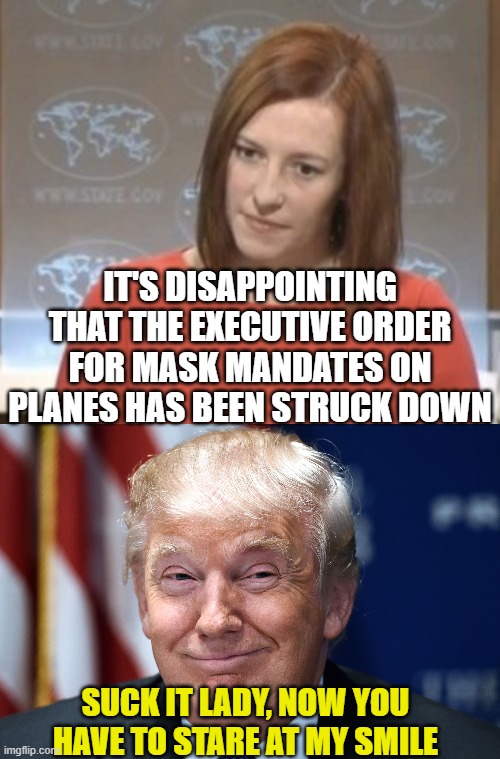 IT'S DISAPPOINTING THAT THE EXECUTIVE ORDER FOR MASK MANDATES ON PLANES HAS BEEN STRUCK DOWN; SUCK IT LADY, NOW YOU HAVE TO STARE AT MY SMILE | image tagged in jen psaki,trump smiles | made w/ Imgflip meme maker