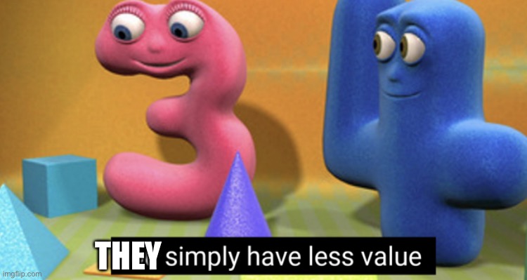 You simply have less value | THEY | image tagged in you simply have less value | made w/ Imgflip meme maker