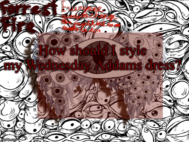 Forrest’s eyes temp | How should I style my Wednesday Addams dress? | image tagged in forrest s eyes temp | made w/ Imgflip meme maker