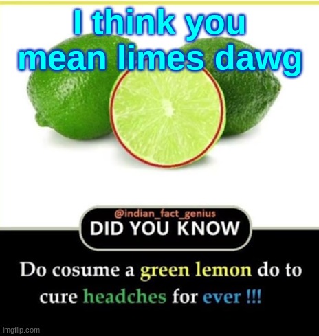 I think you mean limes dawg | made w/ Imgflip meme maker