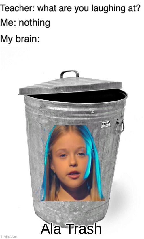 aka Alicja Trashcan | Ala Trash | image tagged in teacher what are you laughing at,trash can,memes,ala trash,polish,singer | made w/ Imgflip meme maker