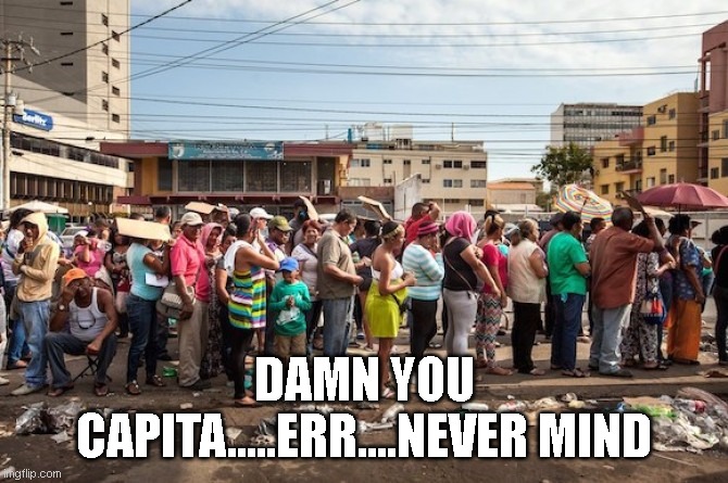 venezuela starvation | DAMN YOU CAPITA.....ERR....NEVER MIND | image tagged in venezuela starvation | made w/ Imgflip meme maker