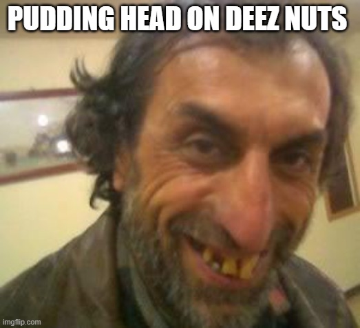 credits for pudding head for making this joke | PUDDING HEAD ON DEEZ NUTS | image tagged in ugly guy | made w/ Imgflip meme maker