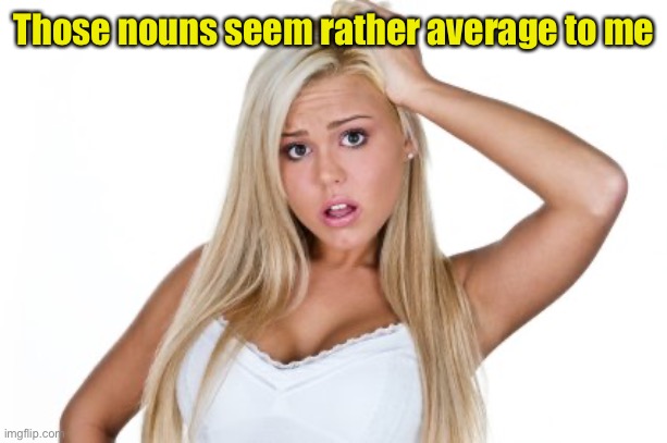 Dumb Blonde | Those nouns seem rather average to me | image tagged in dumb blonde | made w/ Imgflip meme maker