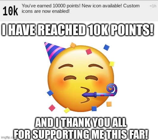 10k Points!!! | I HAVE REACHED 10K POINTS! AND I THANK YOU ALL FOR SUPPORTING ME THIS FAR! | image tagged in blank white template | made w/ Imgflip meme maker