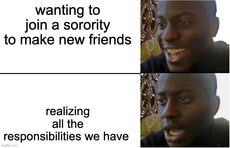 Disappointed Black Guy | wanting to join a sorority to make new friends; realizing all the responsibilities we have | image tagged in disappointed black guy | made w/ Imgflip meme maker