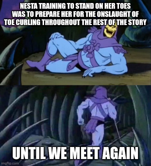 Until we meet again Skeletor | NESTA TRAINING TO STAND ON HER TOES WAS TO PREPARE HER FOR THE ONSLAUGHT OF TOE CURLING THROUGHOUT THE REST OF THE STORY; UNTIL WE MEET AGAIN | image tagged in until we meet again skeletor,acotar | made w/ Imgflip meme maker
