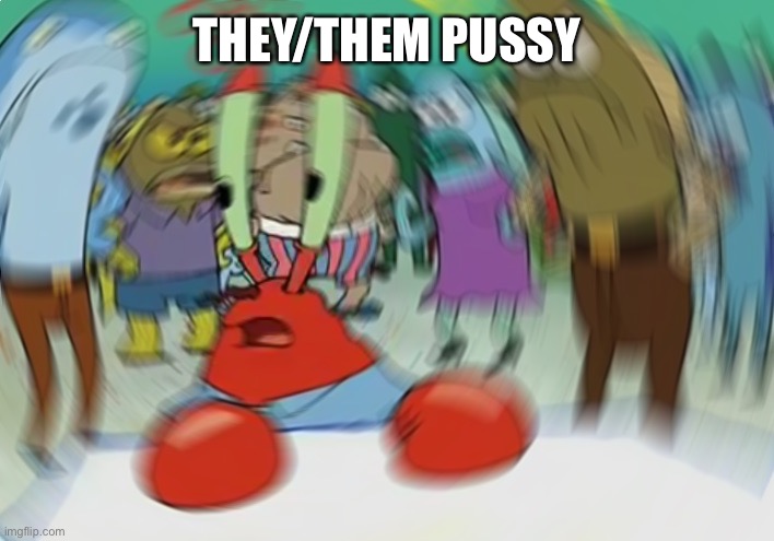 Mr Krabs Blur Meme Meme | THEY/THEM PUSSY | image tagged in memes,mr krabs blur meme | made w/ Imgflip meme maker