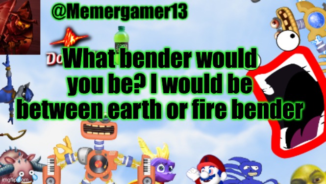 Also first post with new template | What bender would you be? I would be between earth or fire bender | image tagged in memergamer13templete | made w/ Imgflip meme maker