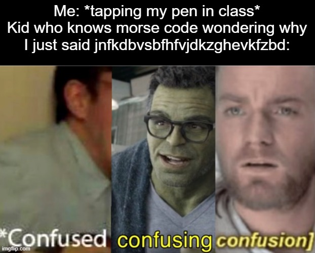 confused confusing confusion | Me: *tapping my pen in class*
Kid who knows morse code wondering why I just said jnfkdbvsbfhfvjdkzghevkfzbd: | image tagged in confused confusing confusion | made w/ Imgflip meme maker