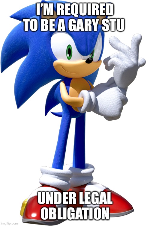 I’M REQUIRED TO BE A GARY STU; UNDER LEGAL OBLIGATION | image tagged in memes,sonic the hedgehog,mary sue,sonic,gary stu | made w/ Imgflip meme maker