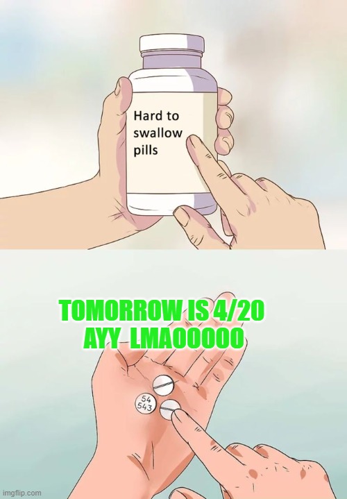 ayyy lmaoooooooooooooo | TOMORROW IS 4/20 
AYY  LMAOOOOO | image tagged in memes,hard to swallow pills | made w/ Imgflip meme maker