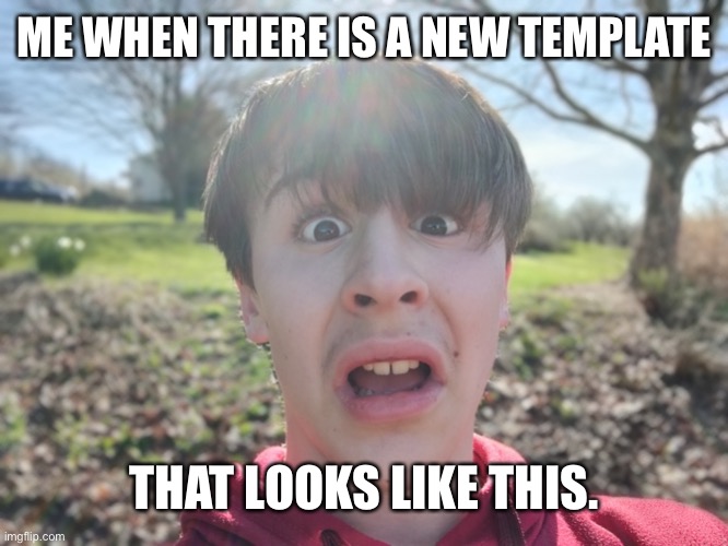 Image Title | ME WHEN THERE IS A NEW TEMPLATE; THAT LOOKS LIKE THIS. | image tagged in cubikkal disgust | made w/ Imgflip meme maker