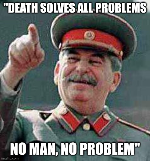 Stalin says | "DEATH SOLVES ALL PROBLEMS NO MAN, NO PROBLEM" | image tagged in stalin says | made w/ Imgflip meme maker