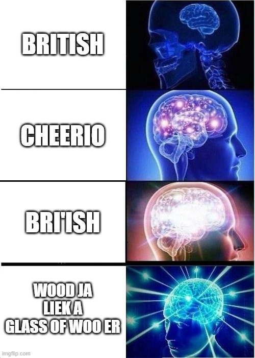 BRIISH | BRITISH; CHEERIO; BRI'ISH; WOOD JA LIEK A GLASS OF WOO ER | image tagged in memes,expanding brain | made w/ Imgflip meme maker