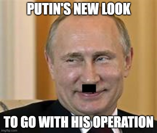 PUTIN NEEDED A NEW LOOK | PUTIN'S NEW LOOK; TO GO WITH HIS OPERATION | image tagged in putin new mustache | made w/ Imgflip meme maker