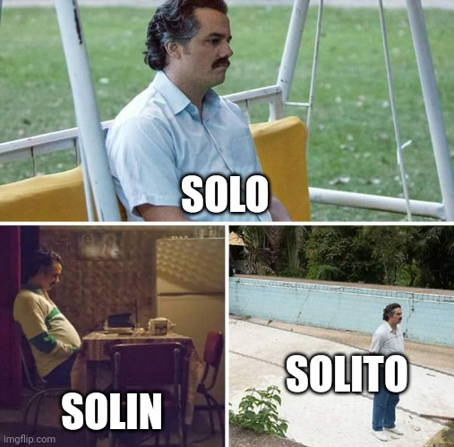 Sad Pablo Escobar | SOLO; SOLITO; SOLIN | image tagged in memes,sad pablo escobar | made w/ Imgflip meme maker