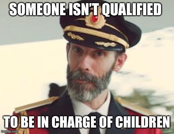 Captain Obvious | SOMEONE ISN’T QUALIFIED TO BE IN CHARGE OF CHILDREN | image tagged in captain obvious | made w/ Imgflip meme maker