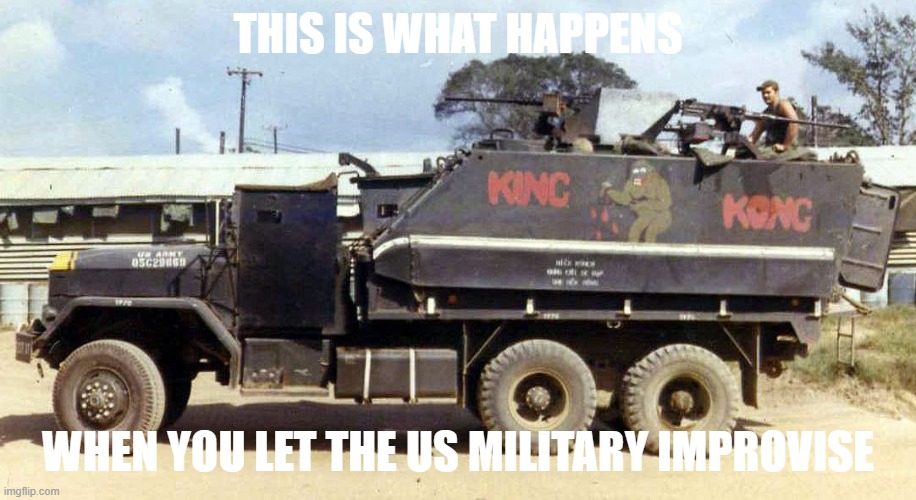 Gun Trucks | THIS IS WHAT HAPPENS; WHEN YOU LET THE US MILITARY IMPROVISE | image tagged in king kong | made w/ Imgflip meme maker