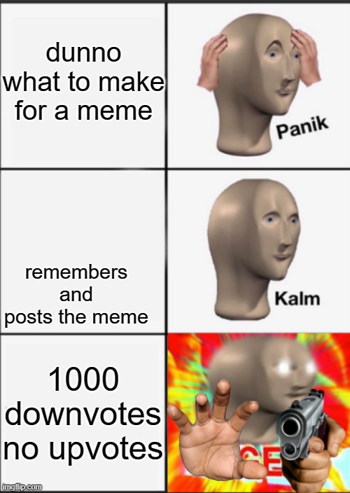 Panik Kalm Angery | dunno what to make for a meme; remembers and posts the meme; 1000 downvotes no upvotes | image tagged in panik kalm angery | made w/ Imgflip meme maker