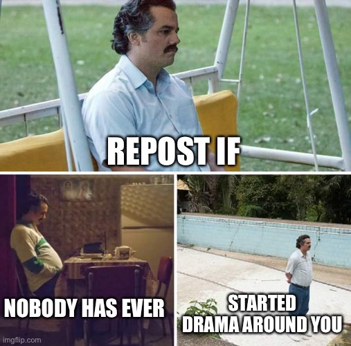 Only a few shoutouts are when I am ever mentioned | REPOST IF; NOBODY HAS EVER; STARTED DRAMA AROUND YOU | image tagged in memes,sad pablo escobar | made w/ Imgflip meme maker