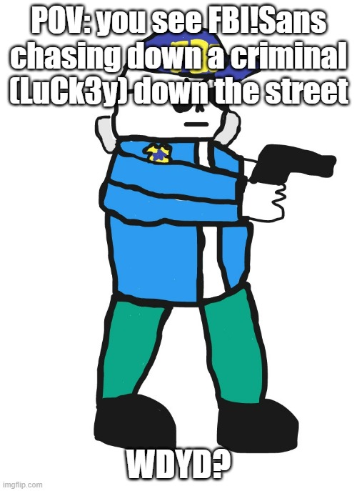 info on LuCk3y below (joke rp allowed, no romance (unless you're FBI!Toriel) and no erp) | POV: you see FBI!Sans chasing down a criminal (LuCk3y) down the street; WDYD? | image tagged in b,e,a,n,s | made w/ Imgflip meme maker