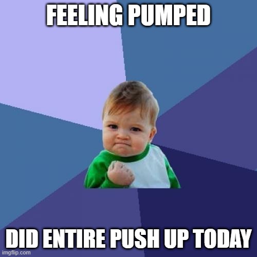 Success Kid |  FEELING PUMPED; DID ENTIRE PUSH UP TODAY | image tagged in memes,success kid,workout,funny | made w/ Imgflip meme maker